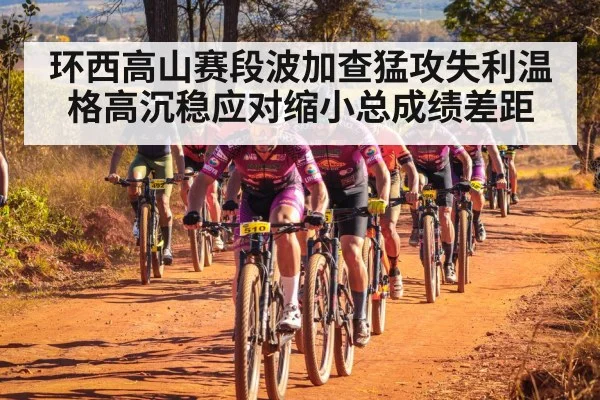 环西高山赛段波加查猛攻失利温格高沉稳应对缩小总成绩差距